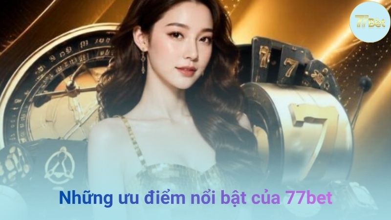 Những ưu điểm nổi bật của 77bet